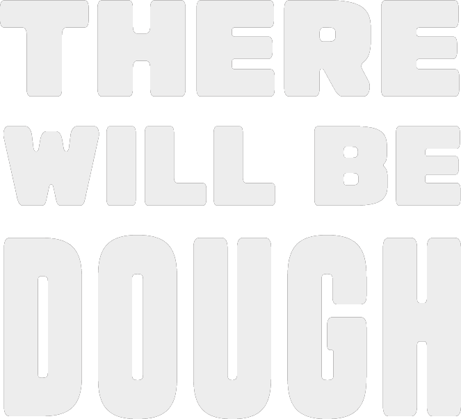 There Will Be Dough